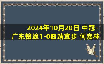 2024年10月20日 中冠-广东铭途1-0曲靖宜步 何嘉林抽射致胜